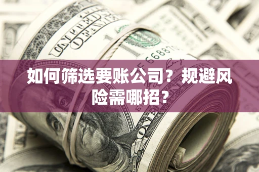 北京如何筛选要账公司？规避风险需哪招？