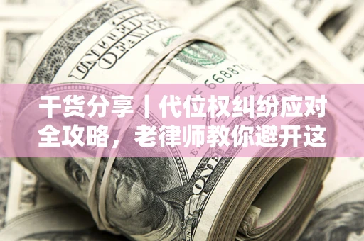 北京干货分享｜代位权纠纷应对全攻略，老律师教你避开这5大雷区