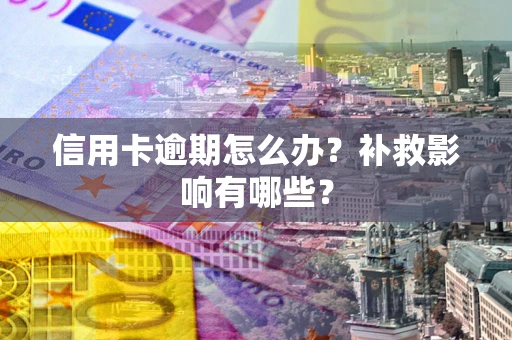 北京信用卡逾期怎么办？补救影响有哪些？