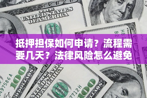 北京抵押担保如何申请？流程需要几天？法律风险怎么避免？避坑指南