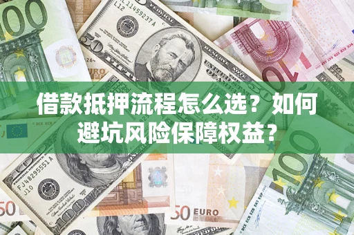 北京借款抵押流程怎么选？如何避坑风险保障权益？