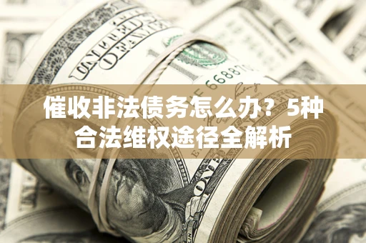 北京催收非法债务怎么办？5种合法维权途径全解析