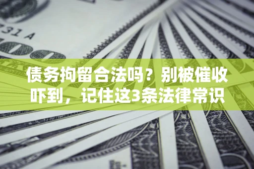 北京债务拘留合法吗?别被催收吓到,记住这3条法律常识 北京债务拘留合法吗?别被催收吓到,记住这3条法律常识