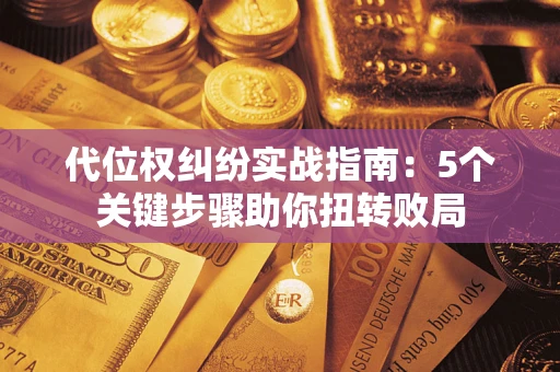 北京代位权纠纷实战指南：5个关键步骤助你扭转败局