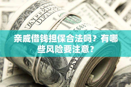 北京亲戚借钱担保合法吗？有哪些风险要注意？