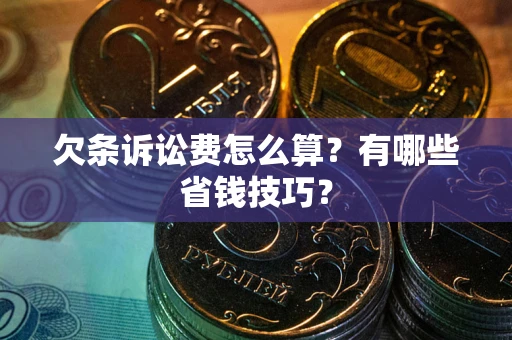 北京欠条诉讼费怎么算？有哪些省钱技巧？