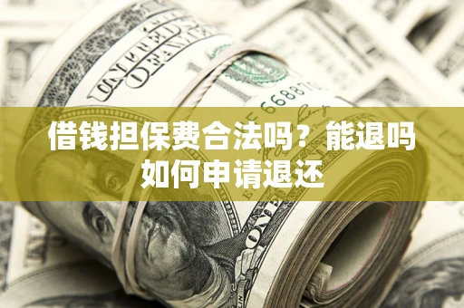 北京借钱担保费合法吗？能退吗如何申请退还