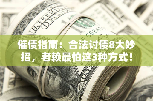 北京催债指南：合法讨债8大妙招，老赖最怕这3种方式！