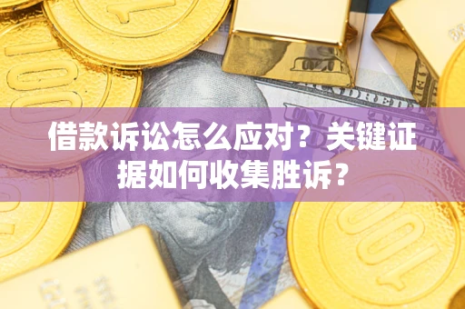 北京借款诉讼怎么应对？关键证据如何收集胜诉？