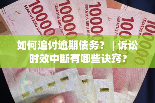 北京如何追讨逾期债务？ | 诉讼时效中断有哪些诀窍？