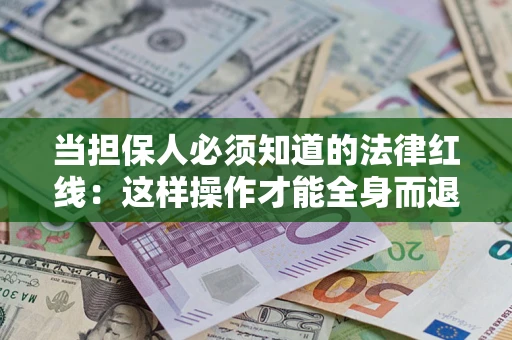 北京当担保人必须知道的法律红线：这样操作才能全身而退