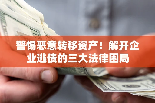 北京警惕恶意转移资产！解开企业逃债的三大法律困局