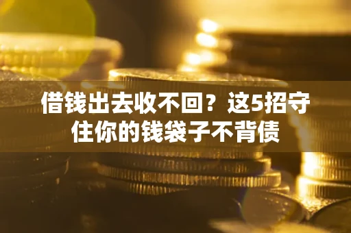 北京借钱出去收不回？这5招守住你的钱袋子不背债