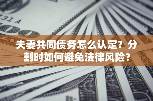 北京夫妻共同债务怎么认定？分割时如何避免法律风险？