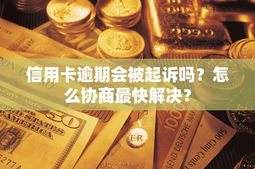北京信用卡逾期会被起诉吗？怎么协商最快解决？