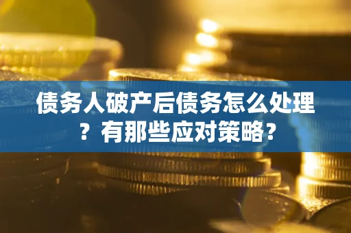 北京债务人破产后债务怎么处理？有那些应对策略？