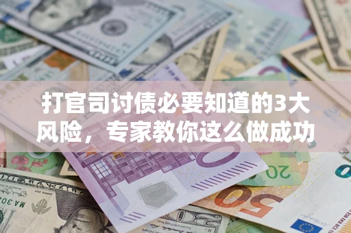 北京打官司讨债必要知道的3大风险，专家教你这么做成功率飙升