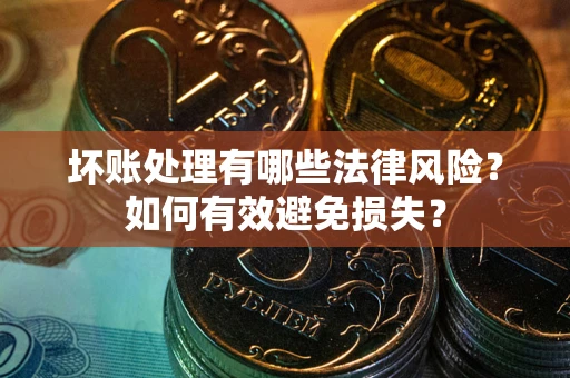 北京坏账处理有哪些法律风险？如何有效避免损失？