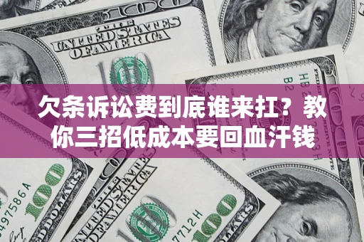 北京欠条诉讼费到底谁来扛？教你三招低成本要回血汗钱